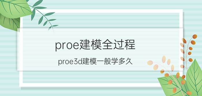 proe建模全过程 proe3d建模一般学多久？